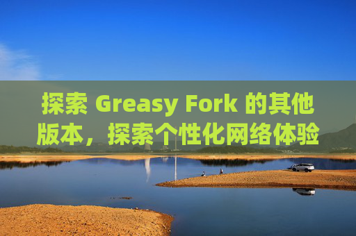 探索 Greasy Fork 的其他版本，探索个性化网络体验的更多可能